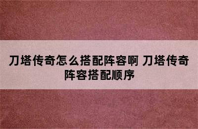 刀塔传奇怎么搭配阵容啊 刀塔传奇阵容搭配顺序